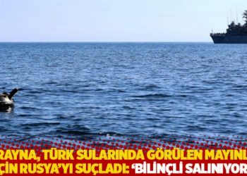 Ukrayna, Türk sularında görülen mayınlar için Rusya’yı suçladı: ‘Bilinçli salınıyor’