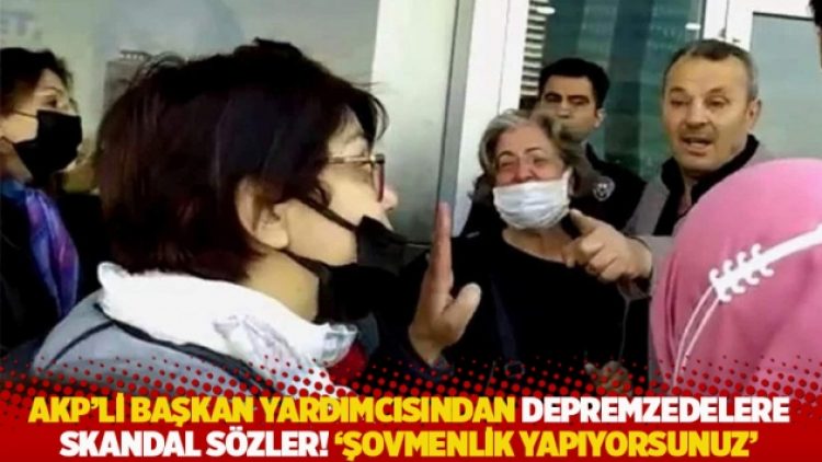 AKP’li başkan yardımcısından depremzedelere skandal sözler! ‘Şovmenlik yapıyorsunuz’