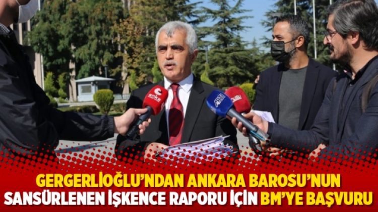 Gergerlioğlu’ndan Ankara Barosu’nun sansürlenen işkence raporu için BM’ye başvuru