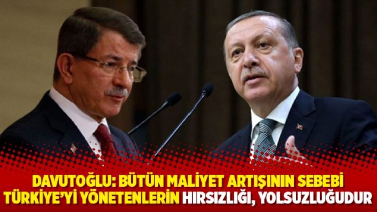 Davutoğlu: Bütün maliyet artışının sebebi Türkiye’yi yönetenlerin hırsızlığı, yolsuzluğudur
