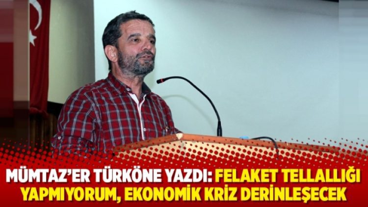 Mümtaz’er Türköne yazdı: Felaket tellallığı yapmıyorum, ekonomik kriz derinleşecek