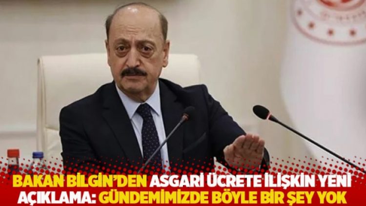 Bakan Bilgin’den asgari ücrete ilişkin yeni açıklama: Gündemimizde böyle bir şey yok