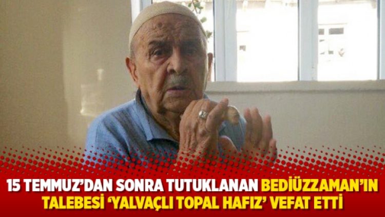 15 Temmuz’dan sonra tutuklanan Bediüzzaman’ın talebesi ‘Yalvaçlı Topal Hafız’ vefat etti