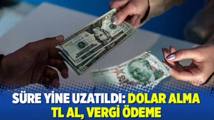 Süre yine uzatıldı: Dolar alma TL al, vergi ödeme