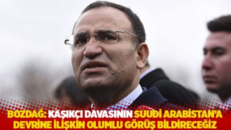 Bozdağ: Kaşıkçı davasının Suudi Arabistan’a devrine ilişkin olumlu görüş bildireceğiz