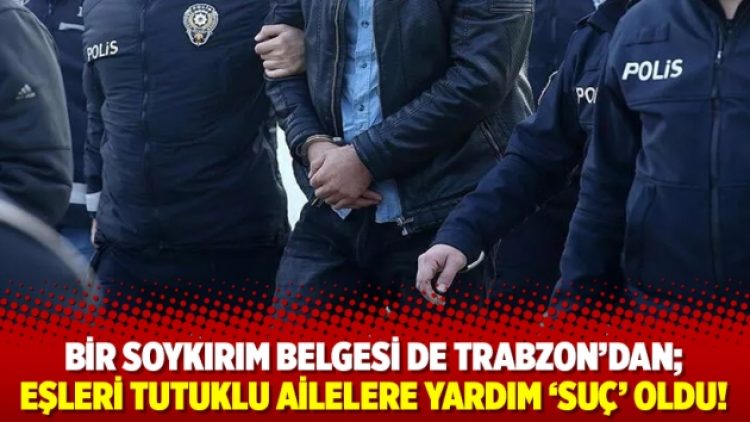 Bir soykırım belgesi de Trabzon’dan; eşleri tutuklu ailelere yardım ‘suç’ oldu!