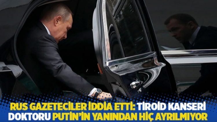 Rus gazeteciler iddia etti: Tiroid kanseri doktoru Putin’in yanından hiç ayrılmıyor