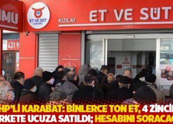CHP’li Karabat: Binlerce ton et, 4 zincir markete ucuza satıldı; hesabını soracağız