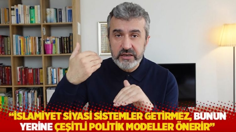 “İslamiyet siyasi sistemler getirmez, bunun yerine çeşitli politik modeller önerir”