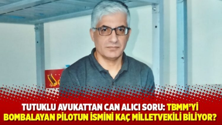 Tutuklu avukattan can alıcı soru: TBMM’yi bombalayan pilotun ismini kaç milletvekili biliyor?
