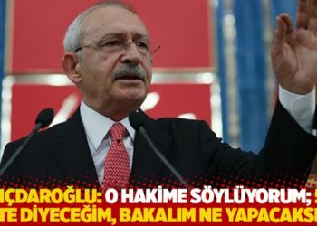 Kılıçdaroğlu: O hakime söylüyorum; 5’li çete diyeceğim, bakalım ne yapacaksın!