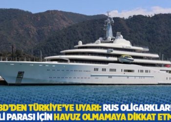 ABD’den Türkiye’ye uyarı: Rus oligarkların kirli parası için havuz olmamaya dikkat etmeli