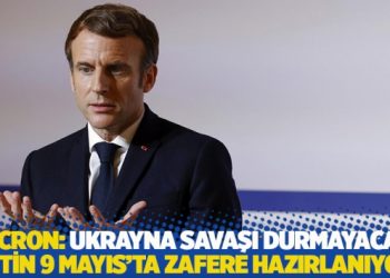 Macron: Ukrayna savaşı durmayacak, Putin 9 Mayıs’ta zafere hazırlanıyor
