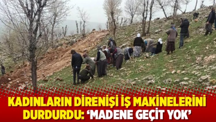 Kadınların direnişi iş makinelerini durdurdu: ‘Madene geçit yok’