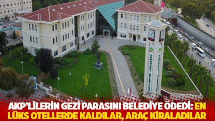 AKP’lilerin gezi parasını belediye ödedi: En lüks otellerde kaldılar, araç kiraladılar