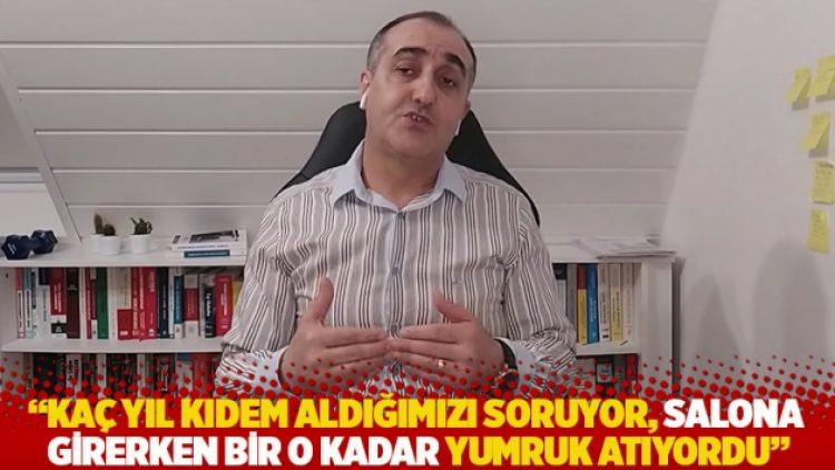 “Kaç yıl kıdem aldığımızı soruyor, salona girerken bir o kadar yumruk atıyordu”