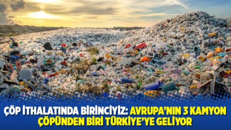 Çöp ithalatında birinciyiz: Avrupa’nın 3 kamyon çöpünden biri Türkiye’ye geliyor