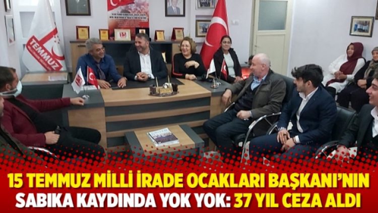 15 Temmuz Milli İrade Ocakları Başkanı’nın sabıka kaydında yok yok: 37 yıl ceza aldı
