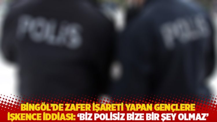 Bingöl’de zafer işareti yapan gençlere işkence iddiası: ‘Biz polisiz bize bir şey olmaz’