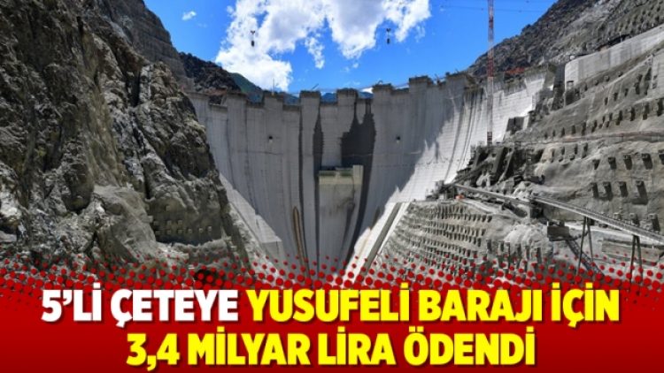5’li çeteye Yusufeli Barajı için 3,4 milyar lira ödendi