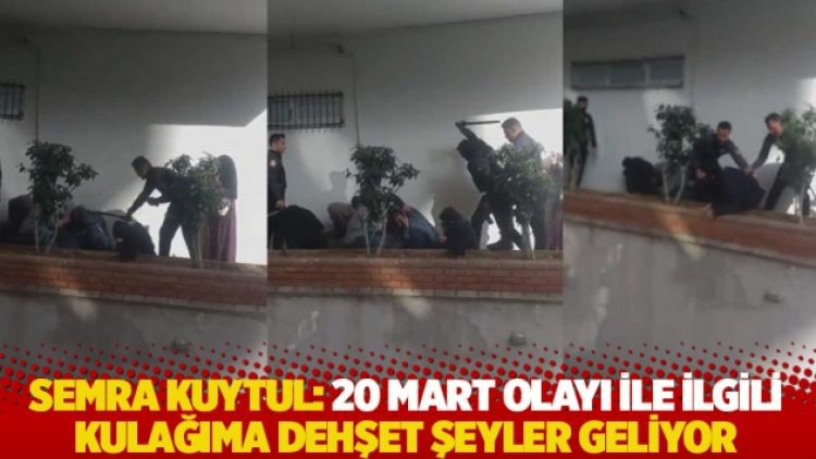 Semra Kuytul: 20 Mart olayı ile ilgili kulağıma dehşet şeyler geliyor