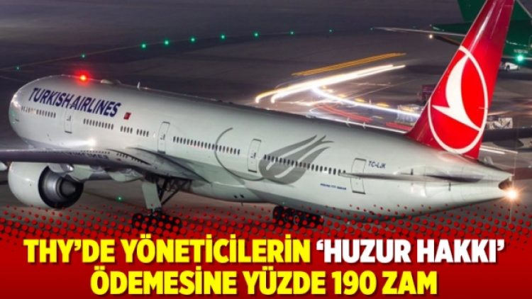 THY’de yöneticilerin ‘huzur hakkı’ ödemesine yüzde 190 zam