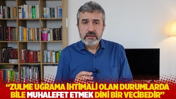 “Zulme uğrama ihtimali olan durumlarda bile muhalefet etmek dini bir vecibedir”