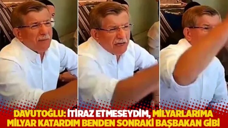 Davutoğlu: İtiraz etmeseydim, milyarlarıma milyar katardım benden sonraki başbakan gibi