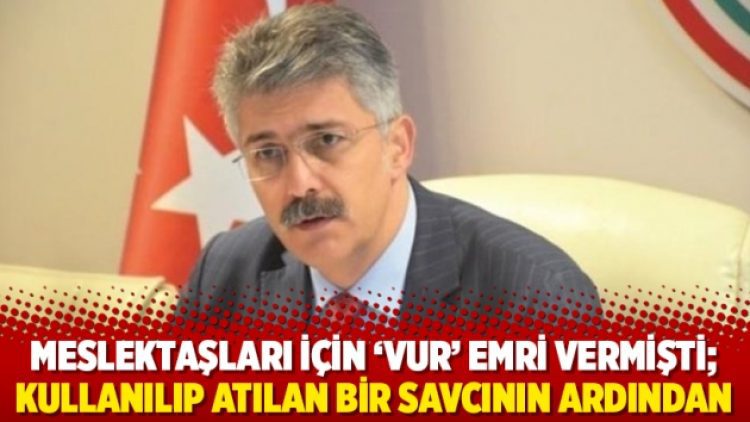Meslektaşları için ‘vur’ emri vermişti; Kullanılıp atılan bir savcının ardından