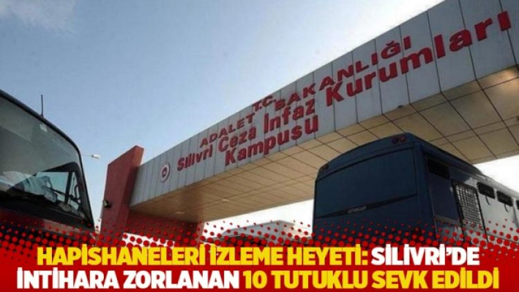 Hapishaneleri İzleme Heyeti: Silivri’de intihara zorlanan 10 tutuklu sevk edildi