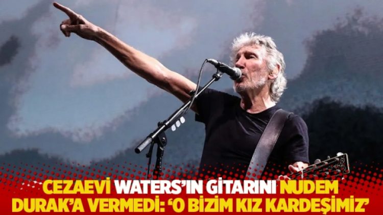 Cezaevi Waters’ın gitarını Nudem Durak’a vermedi: ‘O bizim kız kardeşimiz’