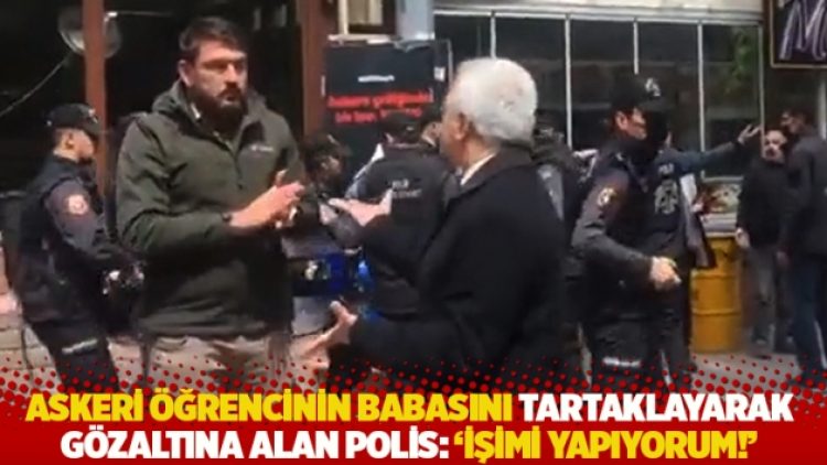Tutuklu askeri öğrencinin babasını tartaklayarak gözaltına alan polis: ‘İşimi yapıyorum!’