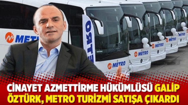 Cinayet azmettirme hükümlüsü Galip Öztürk, Metro Turizmi satışa çıkardı