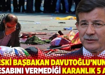 Eski Başbakan Davutoğlu’nun hesabını vermediği karanlık 5 ay