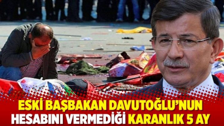 Eski Başbakan Davutoğlu’nun hesabını vermediği karanlık 5 ay