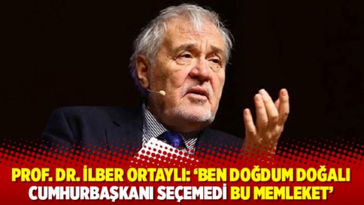 Prof. Dr. İlber Ortaylı: ‘Ben doğdum doğalı cumhurbaşkanı seçemedi bu memleket’