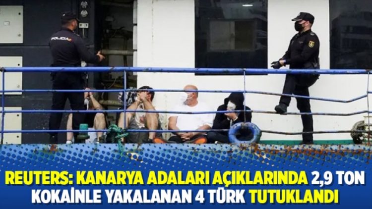 Reuters: Kanarya Adaları açıklarında 2,9 ton kokainle yakalanan 4 Türk tutuklandı