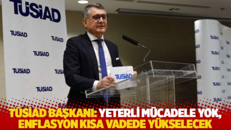 TÜSİAD başkanı: Enflasyon kısa vadede yükselecek, yeterli mücadele yok
