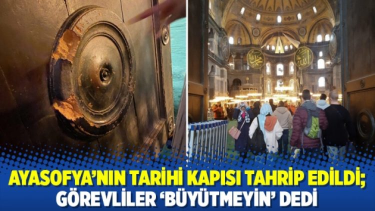 Ayasofya’nın tarihi kapısı tahrip edildi; görevliler ‘büyütmeyin’ dedi