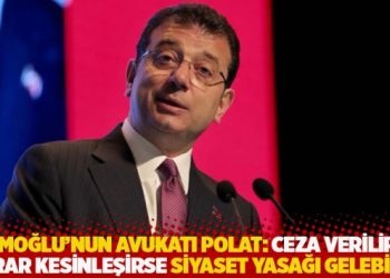 İmamoğlu’nun avukatı Polat: Ceza verilir ve karar kesinleşirse siyaset yasağı gelebilir