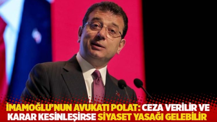 İmamoğlu’nun avukatı Polat: Ceza verilir ve karar kesinleşirse siyaset yasağı gelebilir