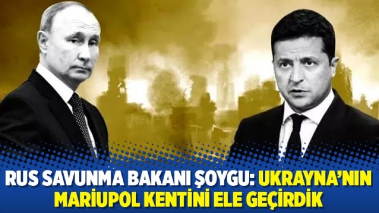 Rus Savunma Bakanı Şoygu: Ukrayna’nın Mariupol kentini ele geçirdik