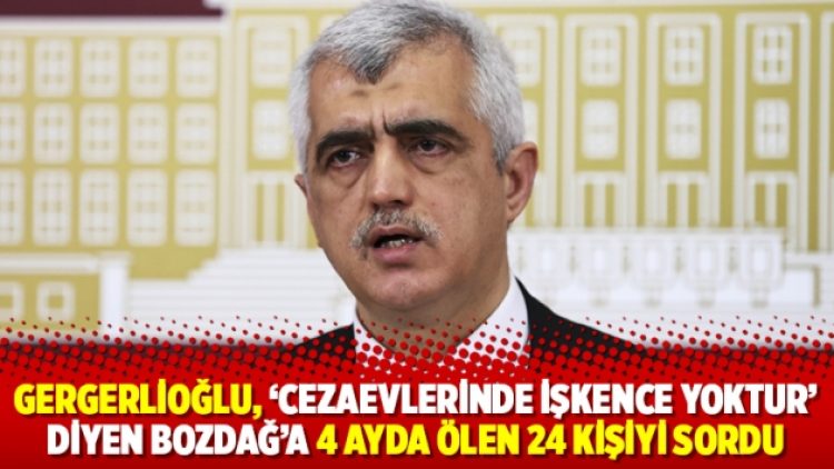 Gergerlioğlu, ‘Cezaevlerinde işkence yoktur’ diyen Bozdağ’a 4 ayda ölen 24 kişiyi sordu