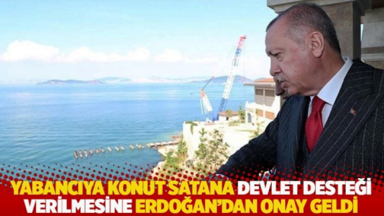 Yabancıya konut satana devlet desteği verilmesine Erdoğan’dan onay geldi