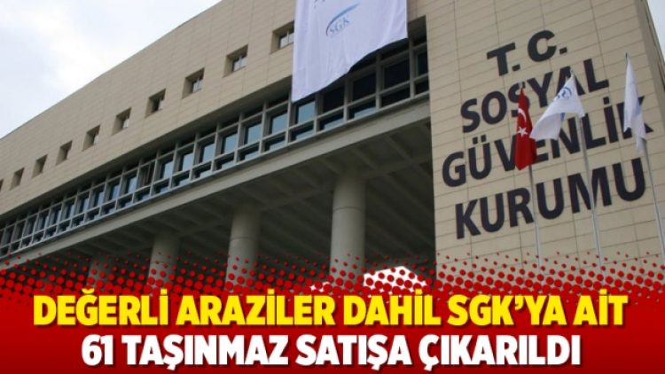 Değerli araziler dahil SGK’ya ait 61 taşınmaz satışa çıkarıldı