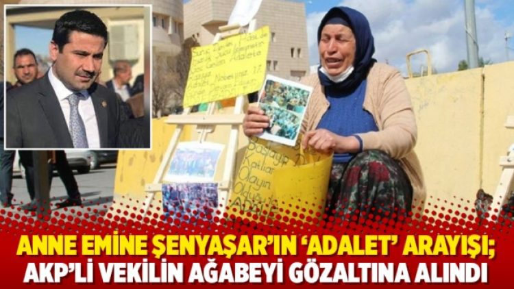 Anne Emine Şenyaşar’ın ‘adalet’ arayışı; AKP’li vekilin ağabeyi gözaltına alındı