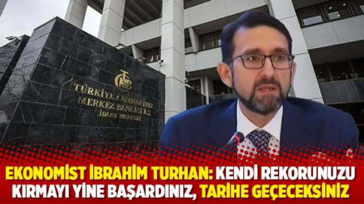 Ekonomist İbrahim Turhan: Kendi rekorunuzu kırmayı yine başardınız, tarihe geçeceksiniz