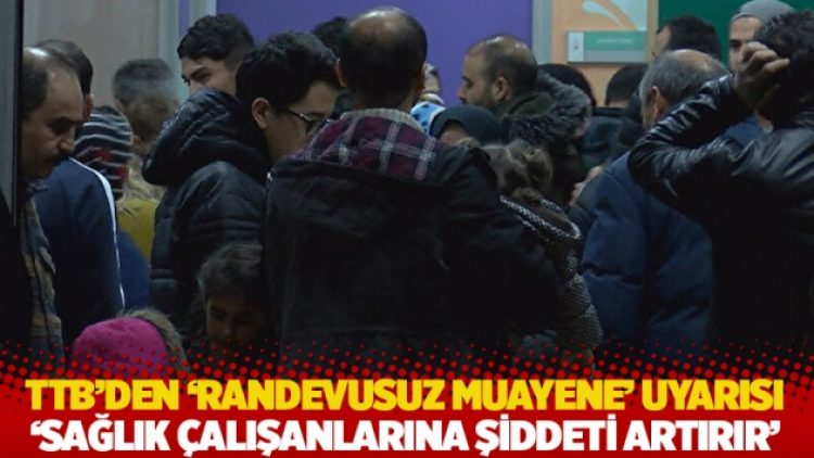 TTB’den ‘randevusuz muayene’ uyarısı: Sağlık çalışanlarına şiddeti artırır