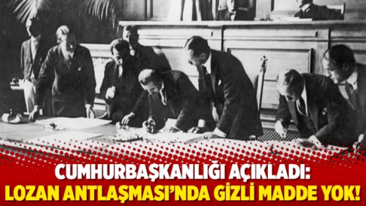 Cumhurbaşkanlığı açıkladı: Lozan Antlaşması’nda gizli madde yok!
