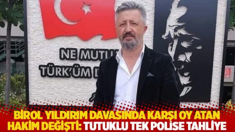 Birol Yıldırım davasında karşı oy atan hakim değişti: Tutuklu tek polise tahliye
